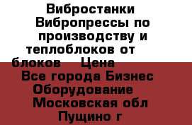 Вибростанки, Вибропрессы по производству и теплоблоков от 1000 блоков. › Цена ­ 550 000 - Все города Бизнес » Оборудование   . Московская обл.,Пущино г.